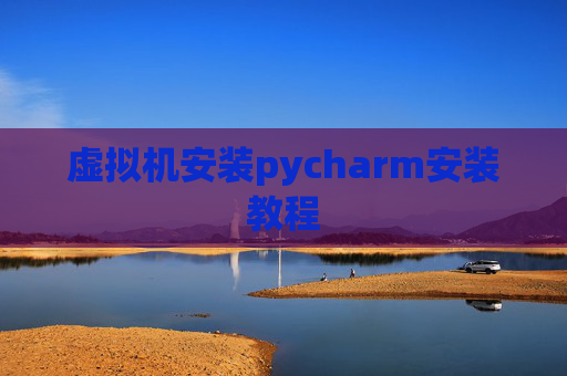 虚拟机安装pycharm安装教程 虚拟机安装pycharm安装教程
