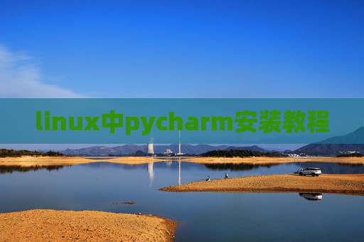linux中pycharm安装教程 linux中pycharm安装教程